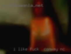 I like to have my pussy ate by a fuck in Conway, NC woman.