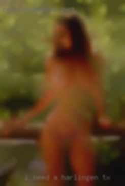 I need a pussy eating in Harlingen, TX friend.