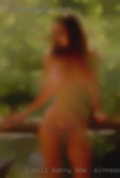 I will explaine when we horny BBW in Minnesota chat.
